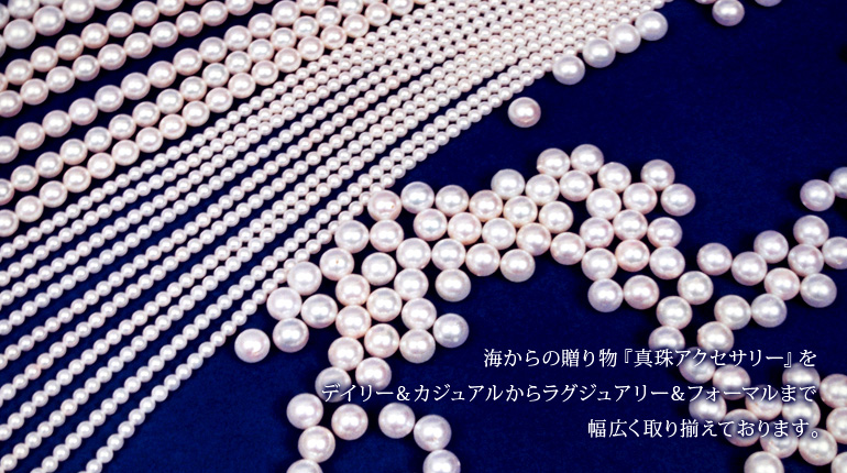 海からの贈り物『真珠アクセサリー』をデイリー&カジュアルからラグジュアリー&フォーマルまでより良い品をより安く取り揃えました